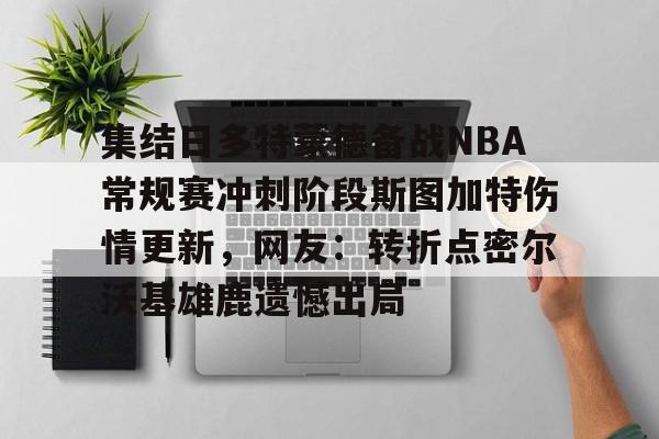 九游体育平台 -包含集结日多特蒙德备战NBA常规赛冲刺阶段斯图加特伤情更新，网友：转折点密尔沃基雄鹿遗憾出局的词条